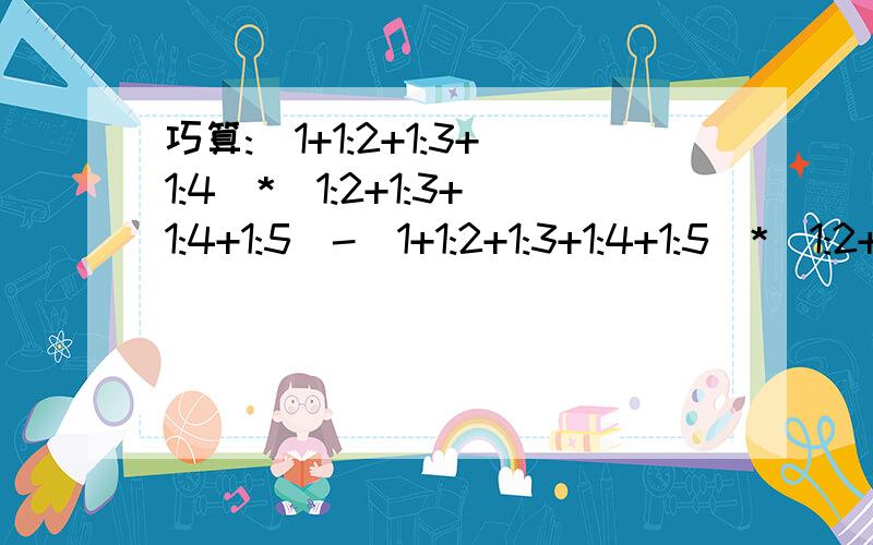 巧算:(1+1:2+1:3+1:4)*(1:2+1:3+1:4+1:5)-(1+1:2+1:3+1:4+1:5)*(1:2+1:3+1:4)