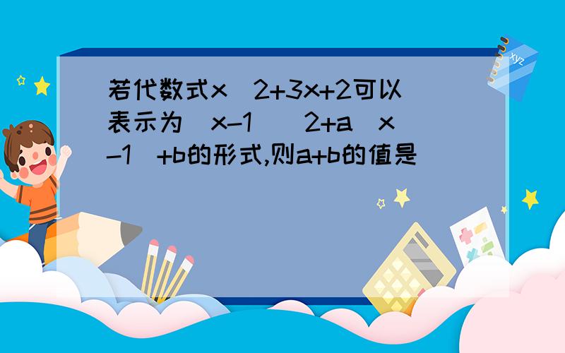 若代数式x^2+3x+2可以表示为（x-1）^2+a（x-1）+b的形式,则a+b的值是