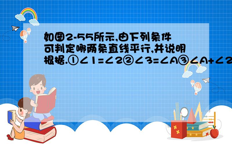 如图2-55所示,由下列条件可判定哪两条直线平行,并说明根据.①∠1=∠2②∠3=∠A③∠A+∠2+∠4=180º④教4=∠5