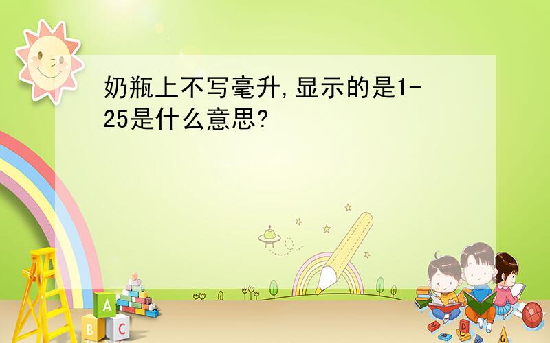 奶瓶上不写毫升,显示的是1-25是什么意思?