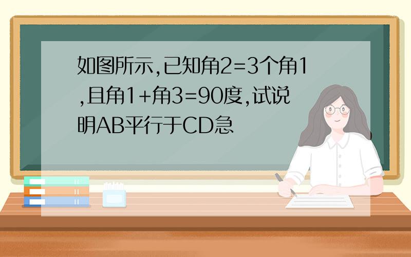 如图所示,已知角2=3个角1,且角1+角3=90度,试说明AB平行于CD急