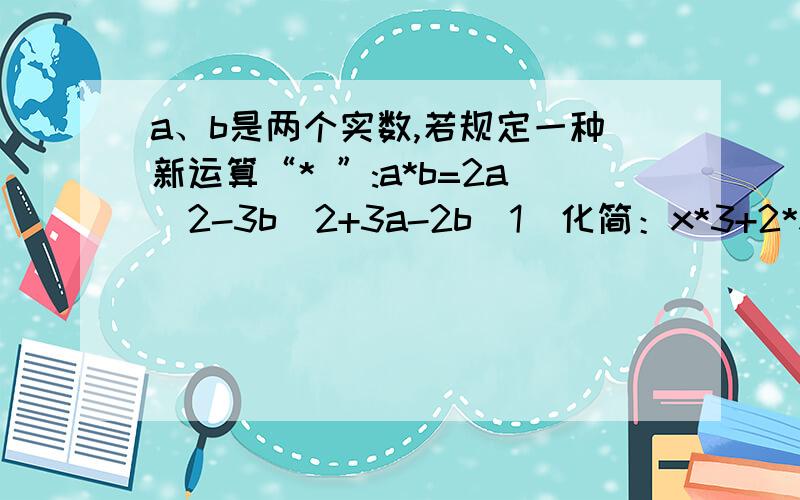 a、b是两个实数,若规定一种新运算“* ”:a*b=2a^2-3b^2+3a-2b（1）化简：x*3+2*x-3*2（2）若x*2-2（1*x）=38+7x,试求x的值