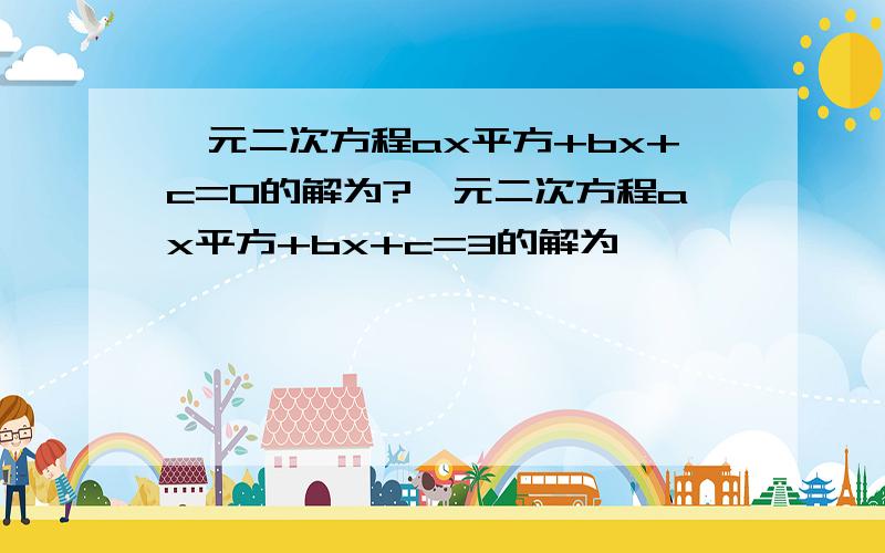 一元二次方程ax平方+bx+c=0的解为?一元二次方程ax平方+bx+c=3的解为