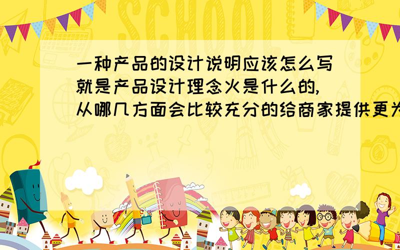 一种产品的设计说明应该怎么写就是产品设计理念火是什么的,从哪几方面会比较充分的给商家提供更为新颖的产品介绍