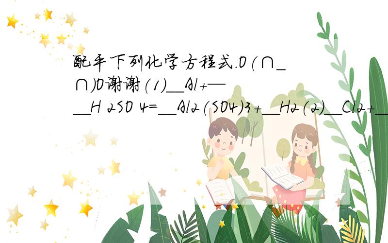 配平下列化学方程式.O(∩_∩)O谢谢(1)__Al+—__H 2SO 4=__Al2(SO4)3+__H2(2)__Cl2+__NaOH=__NaCL+__NaClO+__H2O(3)__FeS2+__O2=__Fe2O3+__SO2(4)__C6H6+__O2=__CO2+__H2O