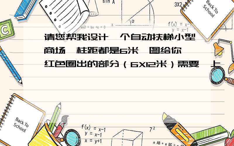 请您帮我设计一个自动扶梯小型商场,柱距都是6米,图给你,红色圈出的部分（6X12米）需要一上一下两部自动扶梯,请您告诉我具体的参数,层高4500,