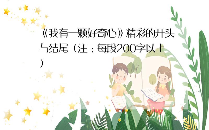 《我有一颗好奇心》精彩的开头与结尾（注：每段200字以上）