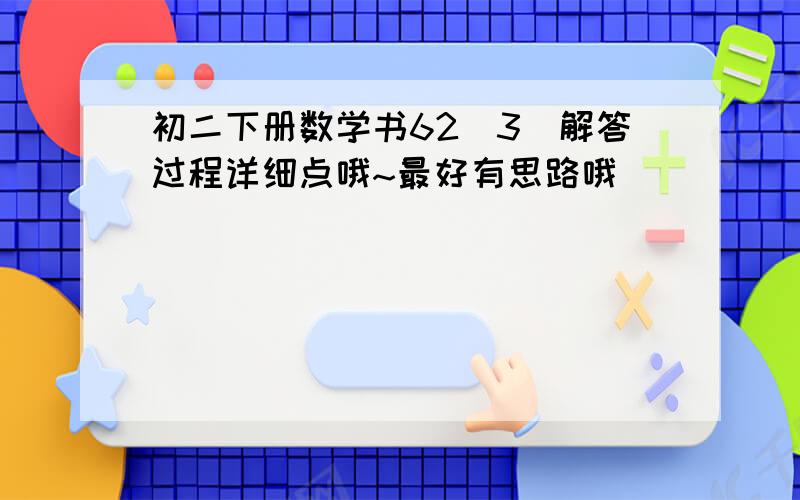 初二下册数学书62（3）解答过程详细点哦~最好有思路哦