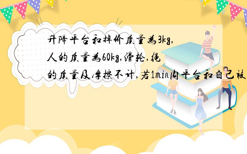 升降平台和掉价质量为3kg,人的质量为60kg,滑轮,绳的质量及摩擦不计,若1min内平台和自己被吊起2m,人做多少焦的功?为什么不能用重力×2m而用F拉×自由端移动距离4m?