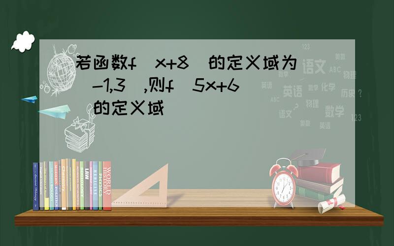 若函数f(x+8)的定义域为[-1,3],则f(5x+6)的定义域