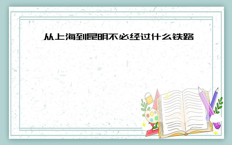 从上海到昆明不必经过什么铁路