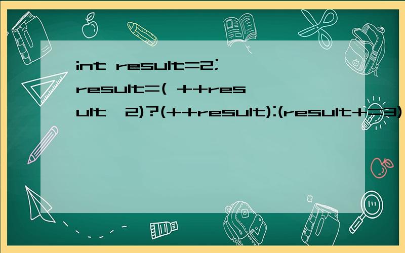 int result=2; result=( ++result>2)?(++result):(result+=3); 求result的值是多少,及详解!