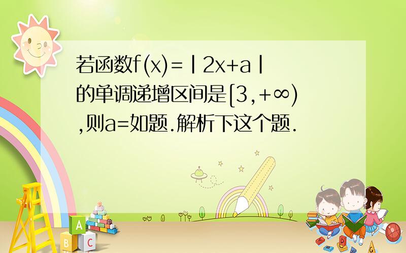 若函数f(x)=|2x+a|的单调递增区间是[3,+∞),则a=如题.解析下这个题.