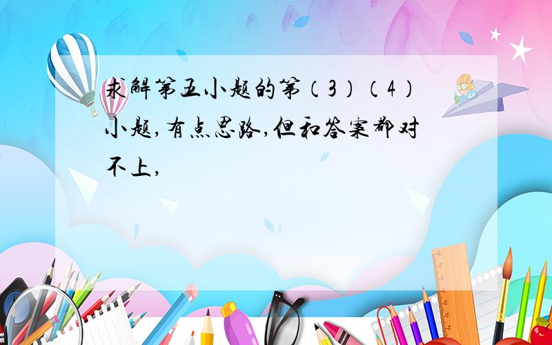 求解第五小题的第（3）（4）小题,有点思路,但和答案都对不上,