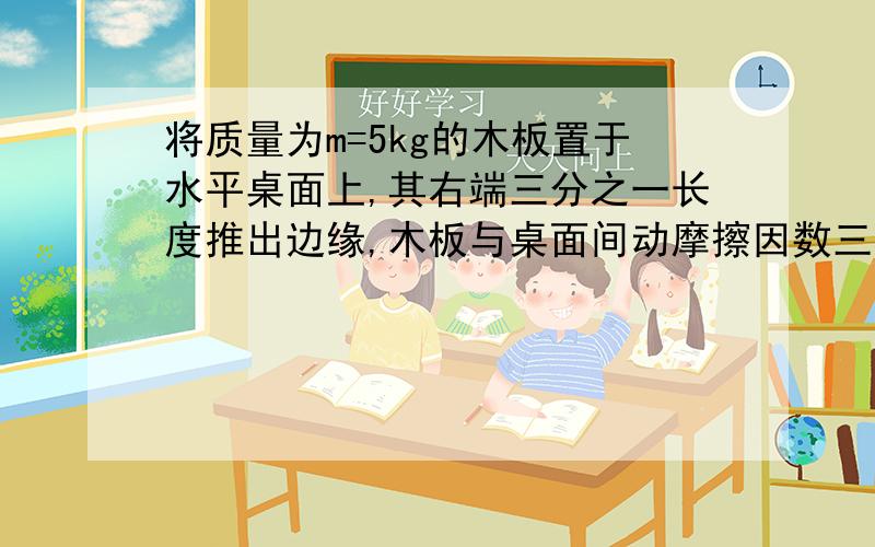 将质量为m=5kg的木板置于水平桌面上,其右端三分之一长度推出边缘,木板与桌面间动摩擦因数三分之根号三,试求欲将木板推回桌面所需施加的最小的推力