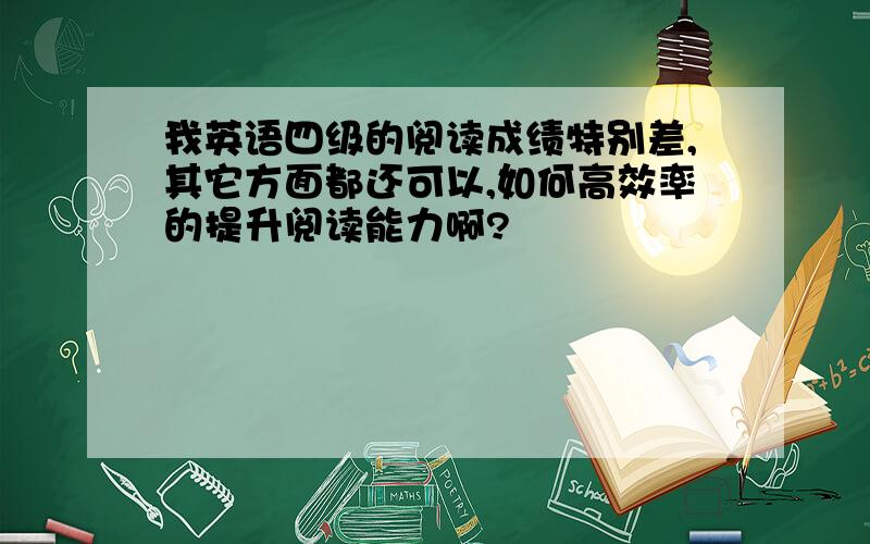 我英语四级的阅读成绩特别差,其它方面都还可以,如何高效率的提升阅读能力啊?