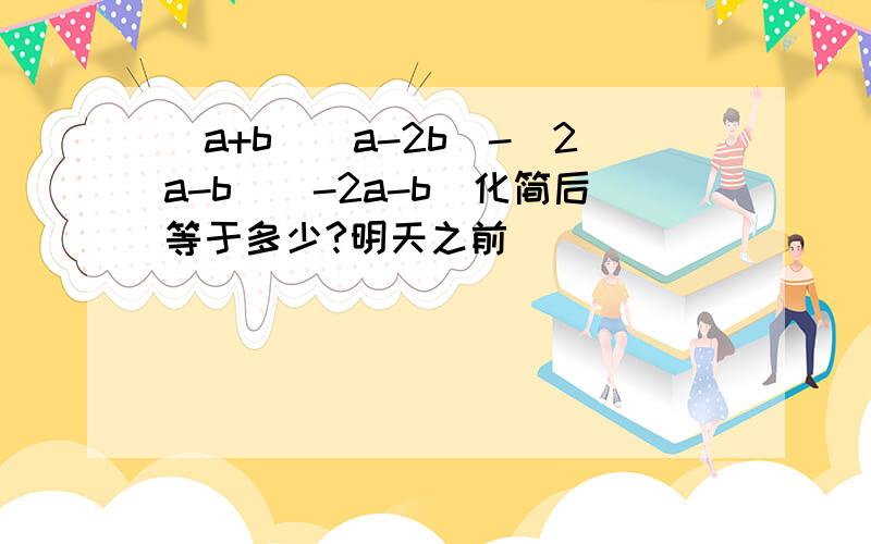 (a+b)(a-2b)-(2a-b)(-2a-b)化简后等于多少?明天之前