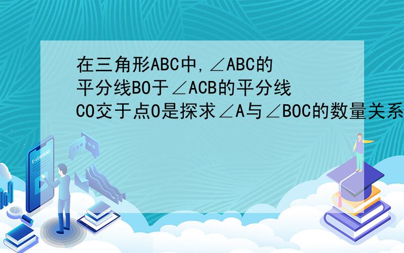 在三角形ABC中,∠ABC的平分线BO于∠ACB的平分线CO交于点O是探求∠A与∠BOC的数量关系；