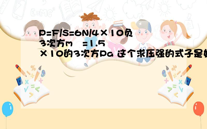 P=F/S=6N/4×10负3次方m²=1.5×10的3次方Pa 这个求压强的式子是如何得到1.5×10的3次方Pa 的