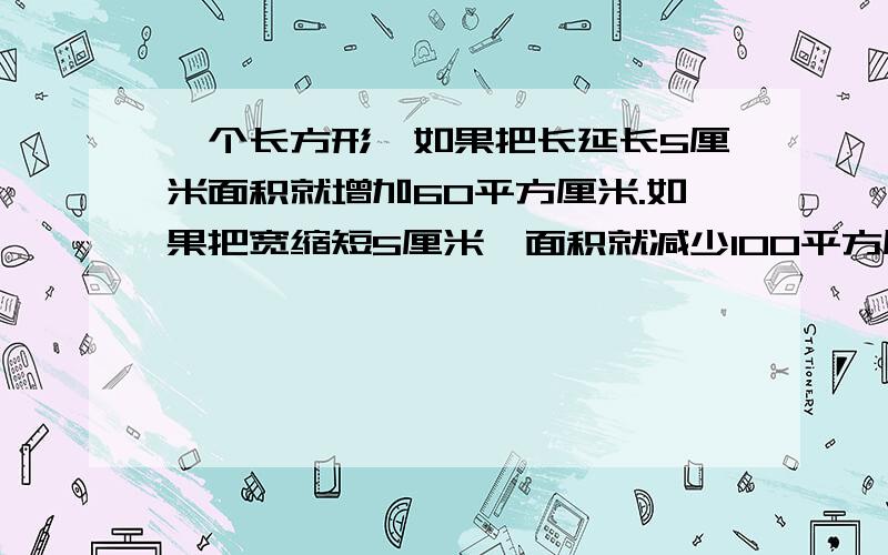 一个长方形,如果把长延长5厘米面积就增加60平方厘米.如果把宽缩短5厘米,面积就减少100平方厘米