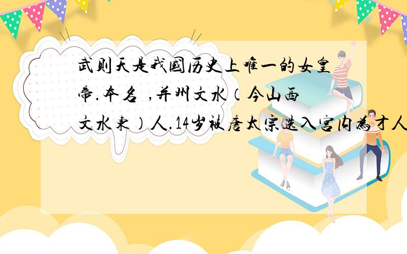 武则天是我国历史上唯一的女皇帝.本名曌,并州文水（今山西文水东）人.14岁被唐太宗选入宫内为才人（嫔用文言文翻译以上文字