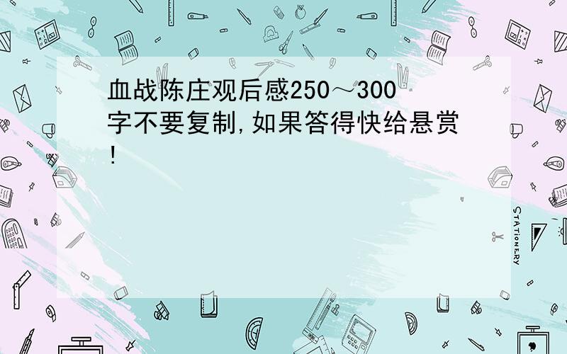 血战陈庄观后感250～300字不要复制,如果答得快给悬赏!