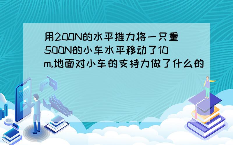 用200N的水平推力将一只重500N的小车水平移动了10m,地面对小车的支持力做了什么的