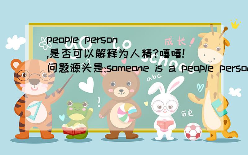 people person ,是否可以解释为人精?嘻嘻!问题源头是:someone is a people person.会比较形象一点?