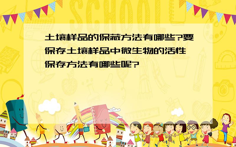 土壤样品的保藏方法有哪些?要保存土壤样品中微生物的活性,保存方法有哪些呢?