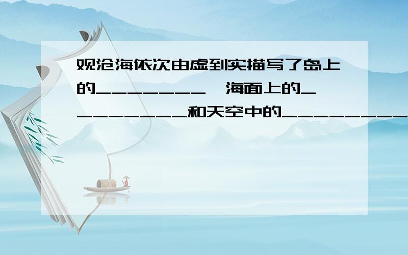 观沧海依次由虚到实描写了岛上的_______、海面上的________和天空中的_________.我只要将空格填满,不要什么百科复制粘贴!