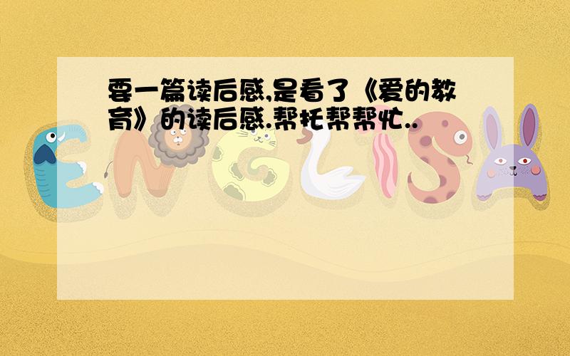 要一篇读后感,是看了《爱的教育》的读后感.帮托帮帮忙..