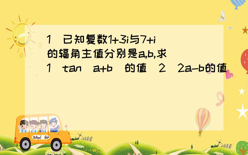 1．已知复数1+3i与7+i的辐角主值分别是a,b,求（1）tan(a+b)的值（2）2a-b的值