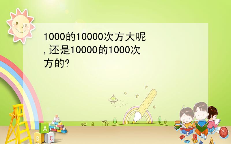 1000的10000次方大呢,还是10000的1000次方的?