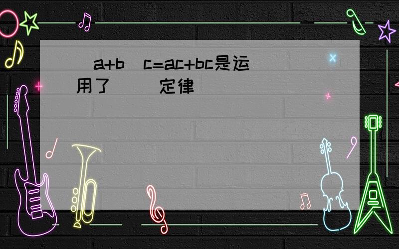 (a+b)c=ac+bc是运用了( )定律