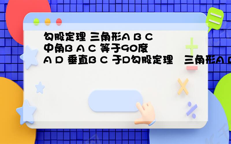 勾股定理 三角形A B C 中角B A C 等于90度 A D 垂直B C 于D勾股定理   三角形A B C 中角B A C 等于90度  A D 垂直B C 于D      角c等于60度   B C 等于4    求B D 的长  要详细过程,谢谢