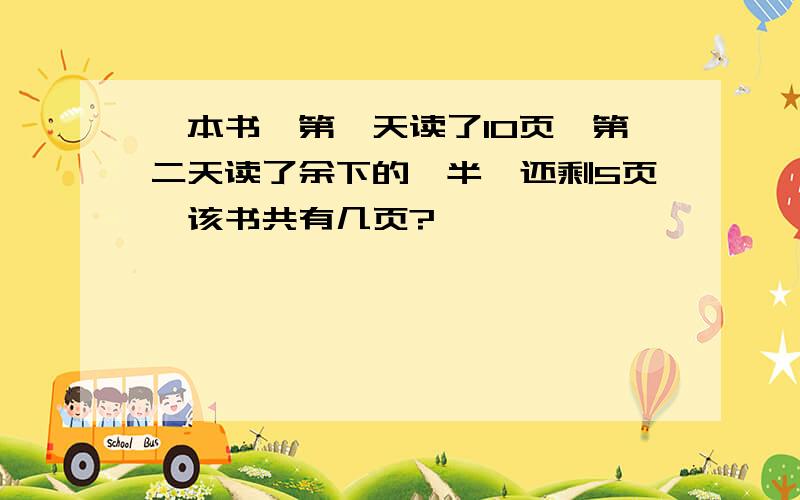 一本书,第一天读了10页,第二天读了余下的一半,还剩5页,该书共有几页?