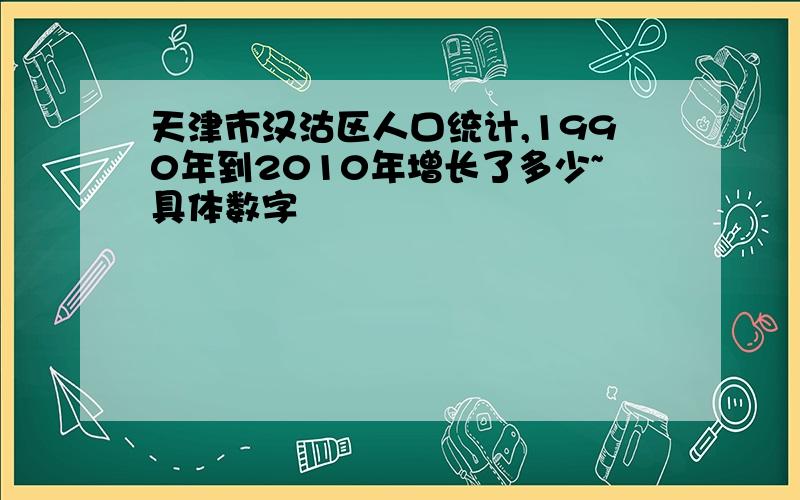 天津市汉沽区人口统计,1990年到2010年增长了多少~具体数字