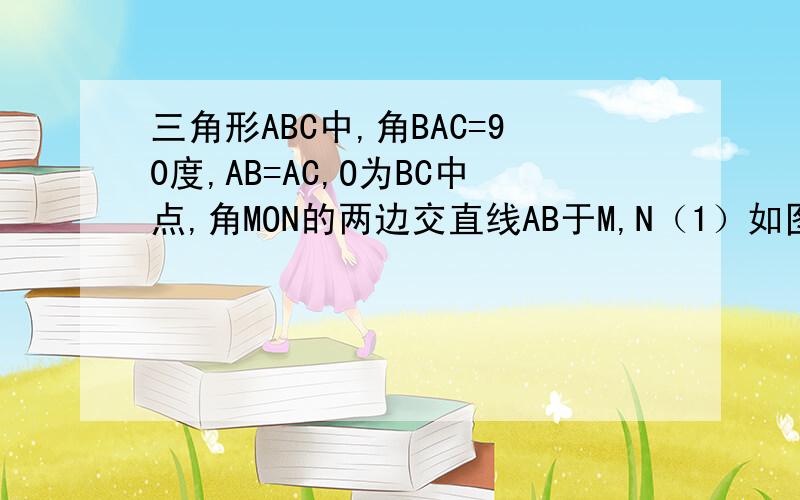 三角形ABC中,角BAC=90度,AB=AC,O为BC中点,角MON的两边交直线AB于M,N（1）如图1,M,N在边AB上时,求证：2AN·BM=AB²（2）如图2或如图3,M,N中有一点在边AB上,另一点在AB或BA的延长线上,（1）中的结论成立