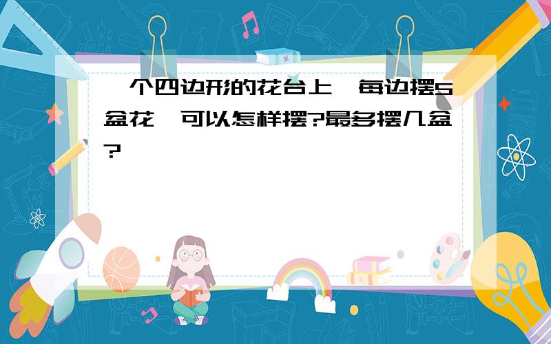 一个四边形的花台上,每边摆5盆花,可以怎样摆?最多摆几盆?