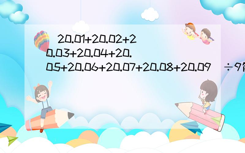 （20.01+20.02+20.03+20.04+20.05+20.06+20.07+20.08+20.09）÷9简便~