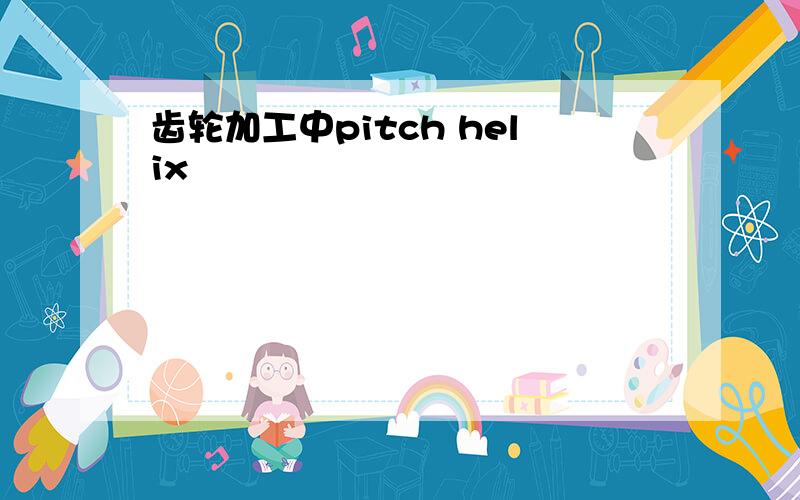 齿轮加工中pitch helix