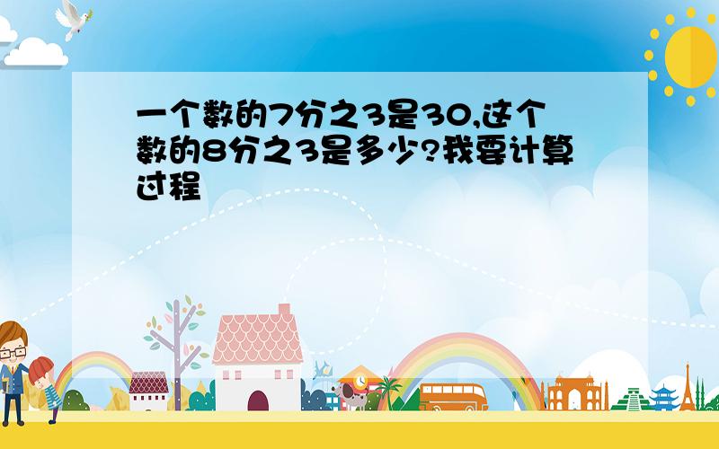 一个数的7分之3是30,这个数的8分之3是多少?我要计算过程