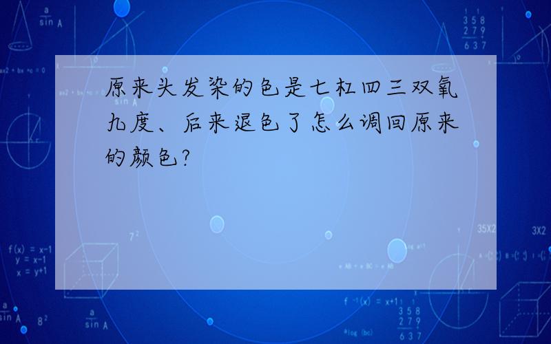 原来头发染的色是七杠四三双氧九度、后来退色了怎么调回原来的颜色?