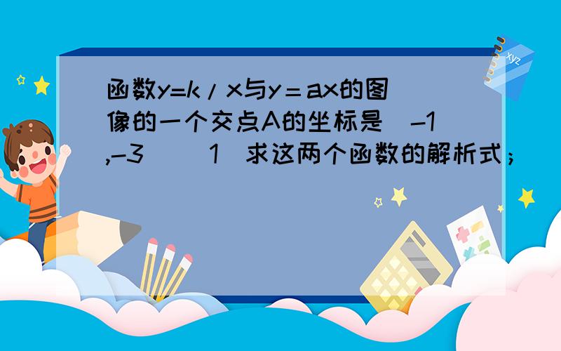 函数y=k/x与y＝ax的图像的一个交点A的坐标是（-1,-3） （1）求这两个函数的解析式； （2）在同一直角坐标内,画出它们的图像；（3）你能求出这两个图像的另一个交点B的坐标呢?怎样求?