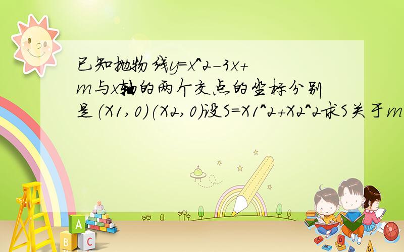 已知抛物线y=x^2-3x+m与x轴的两个交点的坐标分别是（X1,0)(X2,0）设S=X1^2+X2^2求S关于m的解析式，并求出m的取值范围 当S=7是求X1^3+8X2的值