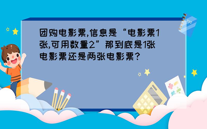 团购电影票,信息是“电影票1张,可用数量2”那到底是1张电影票还是两张电影票?