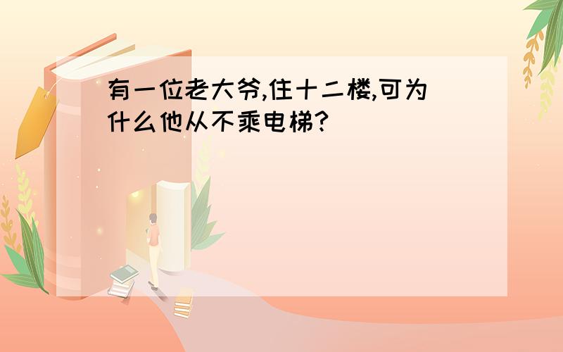 有一位老大爷,住十二楼,可为什么他从不乘电梯?