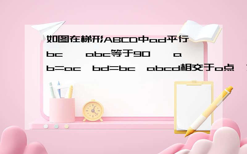 如图在梯形ABCD中ad平行bc,∠abc等于90°,ab=ac,bd=bc,abcd相交于o点,求证oc=cd不小心打错了，应该是如图在梯形ABCD中ad平行bc,∠bac等于90°,ab=ac,bd=bc,ac、db相交于o点,求证oc=cd