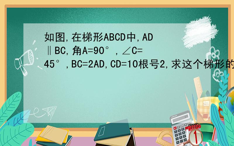 如图,在梯形ABCD中,AD‖BC,角A=90°,∠C=45°,BC=2AD,CD=10根号2,求这个梯形的面积