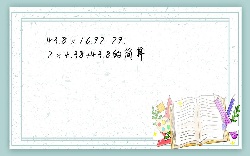 43.8×16.97-79.7×4.38+43.8的简算